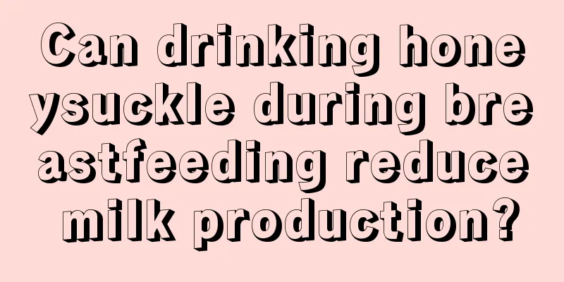 Can drinking honeysuckle during breastfeeding reduce milk production?