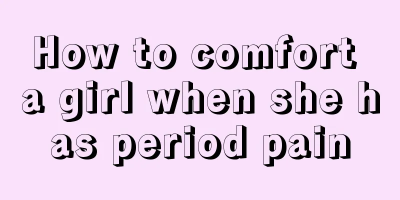 How to comfort a girl when she has period pain