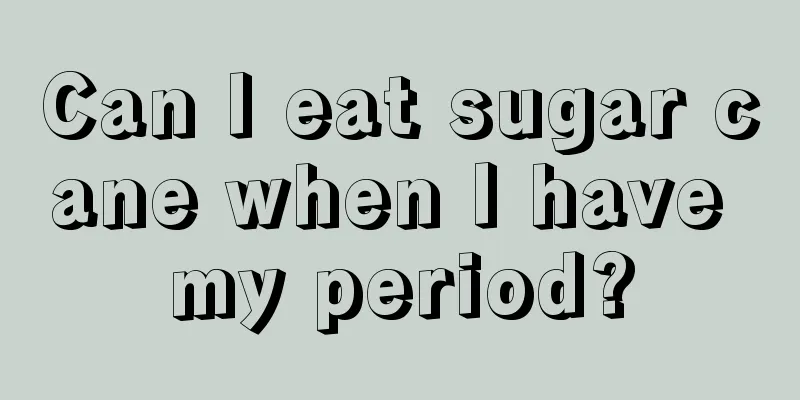 Can I eat sugar cane when I have my period?