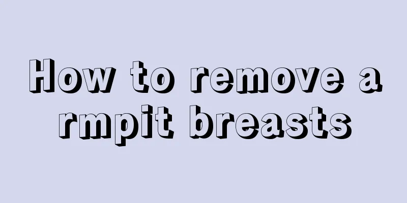 How to remove armpit breasts