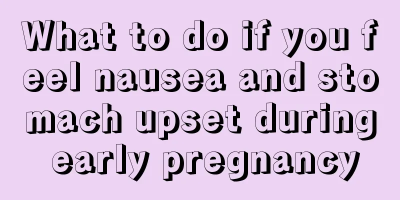 What to do if you feel nausea and stomach upset during early pregnancy