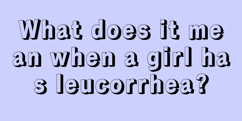 What does it mean when a girl has leucorrhea?