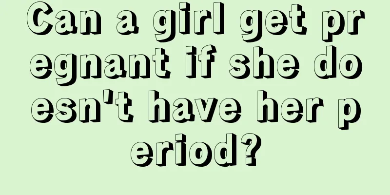 Can a girl get pregnant if she doesn't have her period?