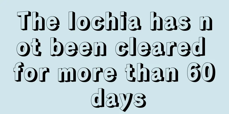 The lochia has not been cleared for more than 60 days