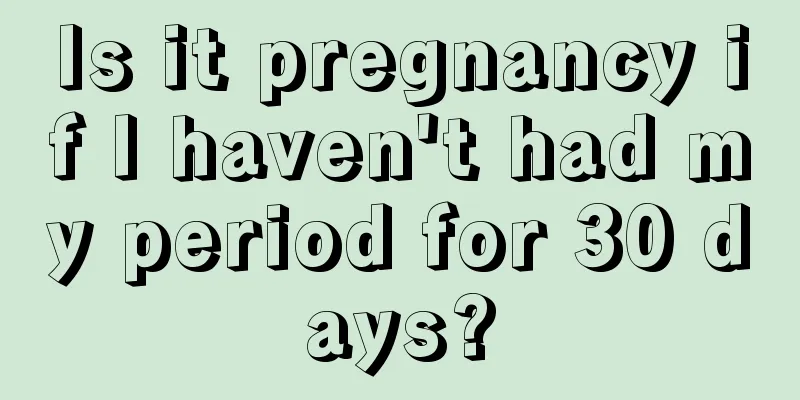 Is it pregnancy if I haven't had my period for 30 days?