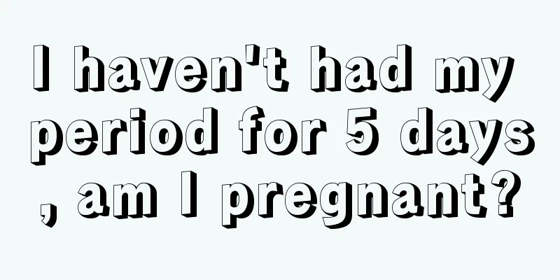 I haven't had my period for 5 days, am I pregnant?