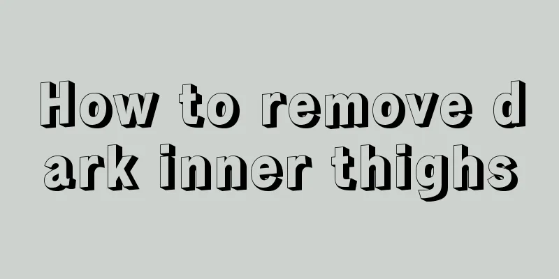 How to remove dark inner thighs