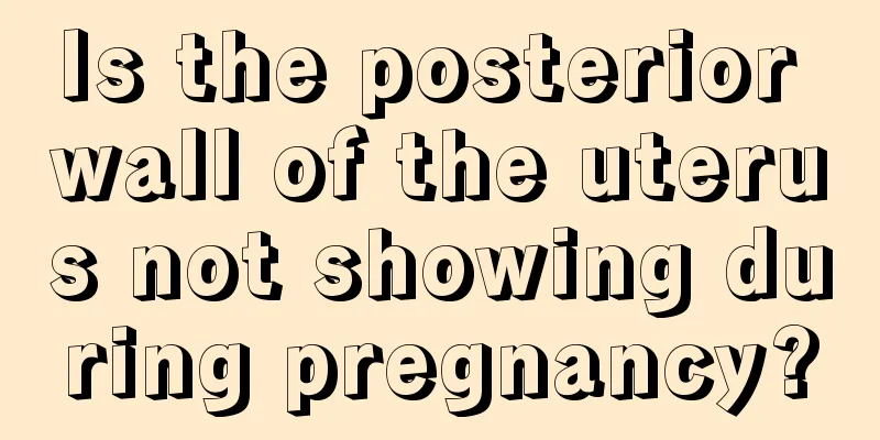 Is the posterior wall of the uterus not showing during pregnancy?