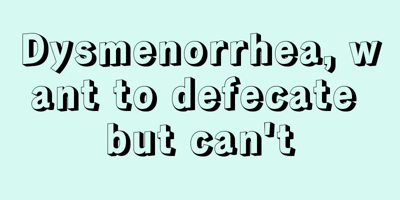 Dysmenorrhea, want to defecate but can't