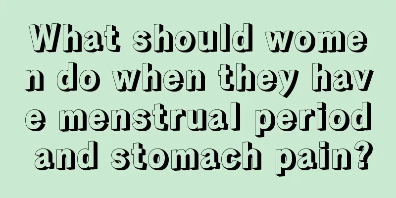 What should women do when they have menstrual period and stomach pain?