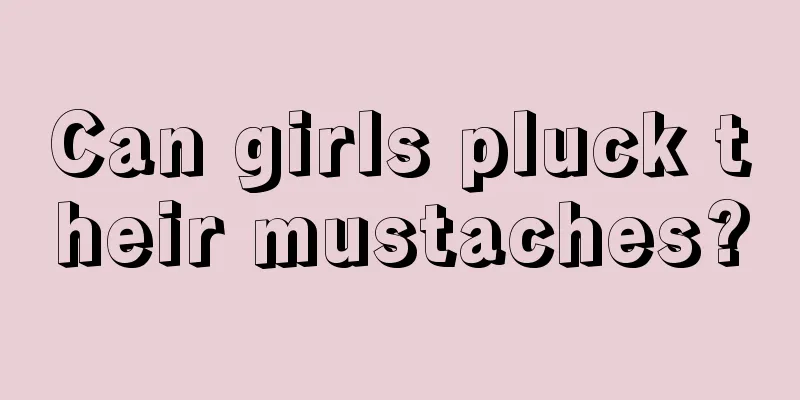 Can girls pluck their mustaches?