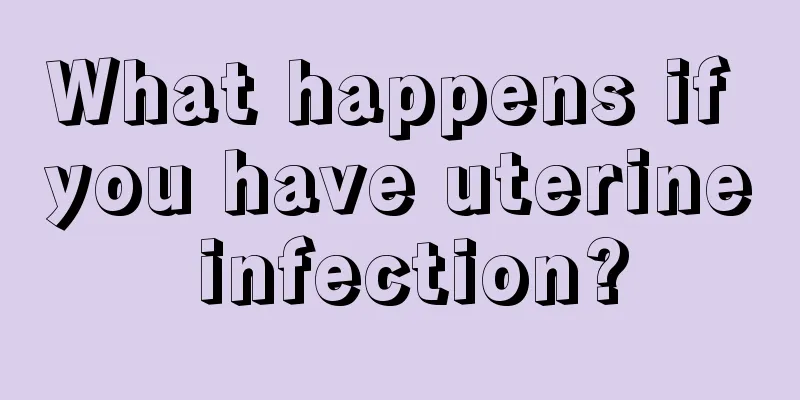 What happens if you have uterine infection?