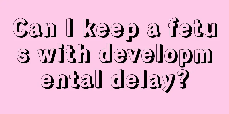 Can I keep a fetus with developmental delay?