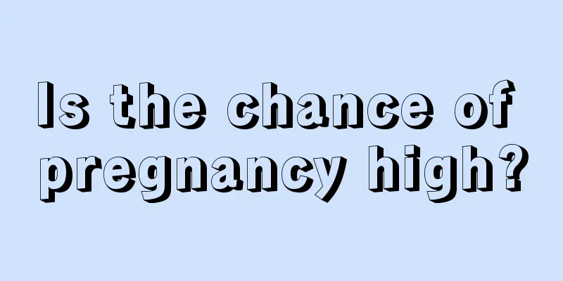 Is the chance of pregnancy high?