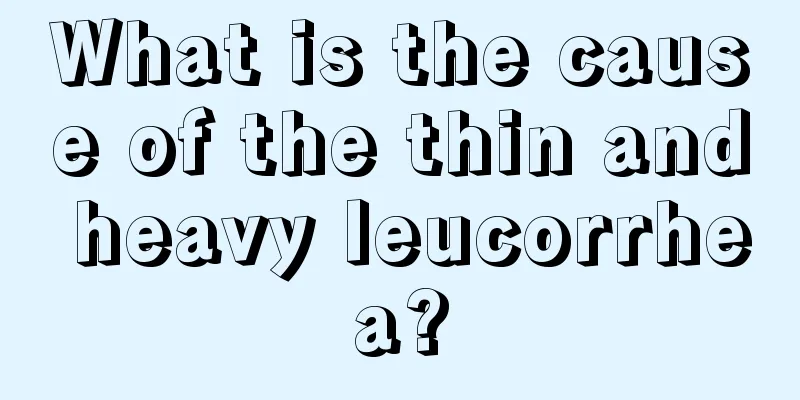 What is the cause of the thin and heavy leucorrhea?