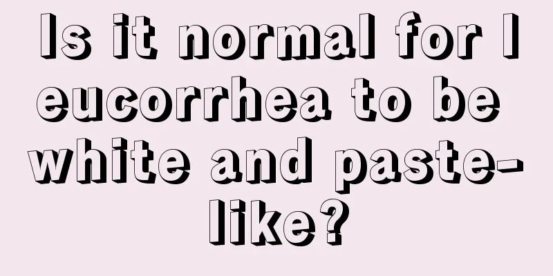 Is it normal for leucorrhea to be white and paste-like?