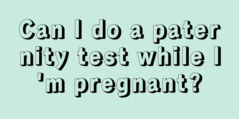 Can I do a paternity test while I'm pregnant?