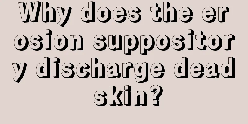 Why does the erosion suppository discharge dead skin?