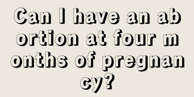 Can I have an abortion at four months of pregnancy?