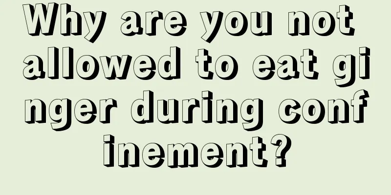 Why are you not allowed to eat ginger during confinement?