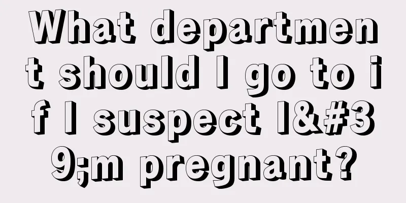 What department should I go to if I suspect I'm pregnant?