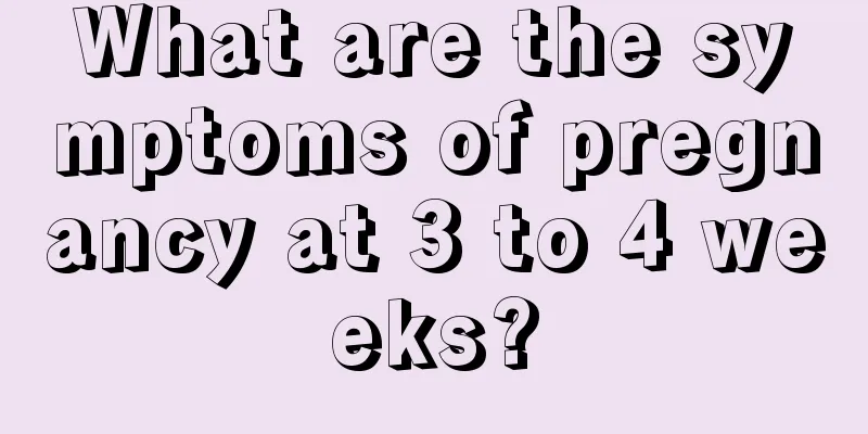 What are the symptoms of pregnancy at 3 to 4 weeks?