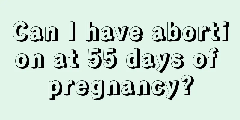 Can I have abortion at 55 days of pregnancy?