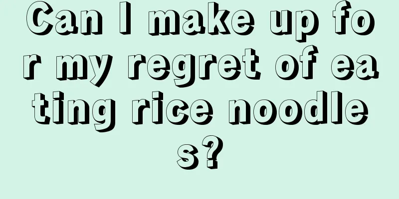 Can I make up for my regret of eating rice noodles?