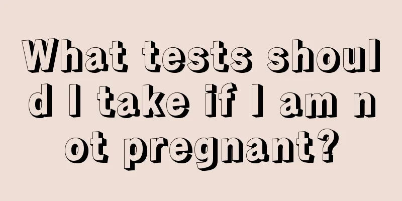 What tests should I take if I am not pregnant?