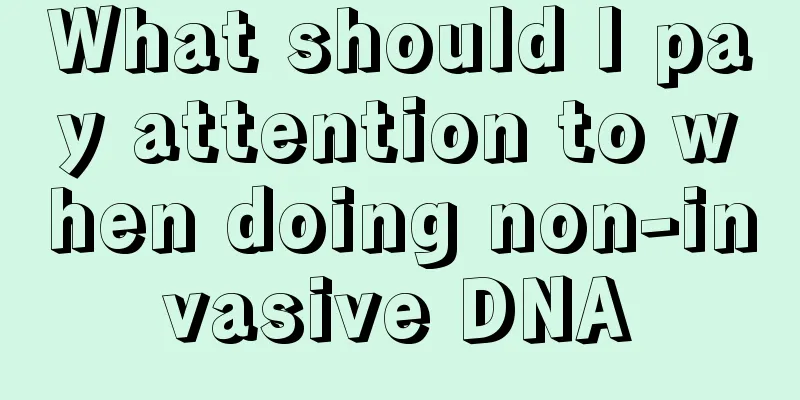 What should I pay attention to when doing non-invasive DNA