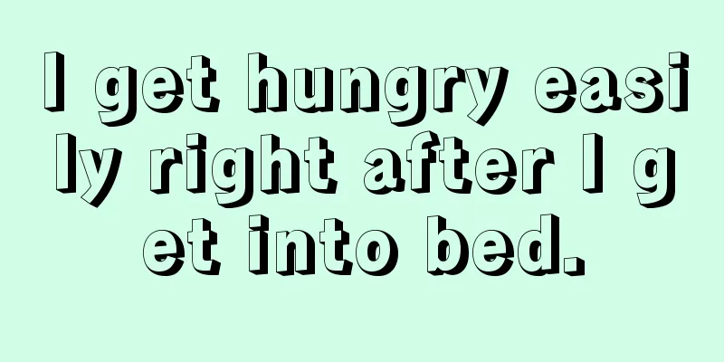 I get hungry easily right after I get into bed.