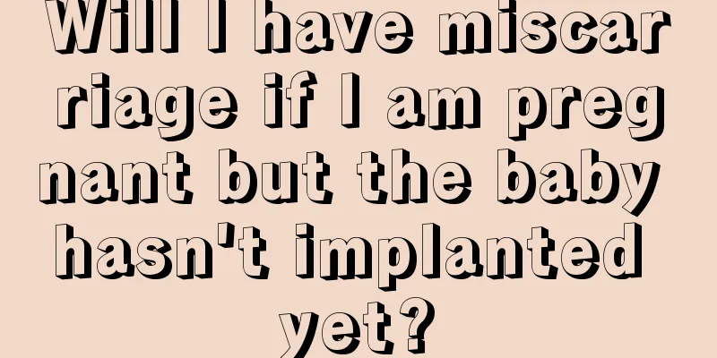 Will I have miscarriage if I am pregnant but the baby hasn't implanted yet?