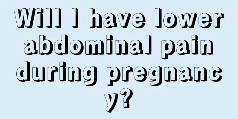 Will I have lower abdominal pain during pregnancy?