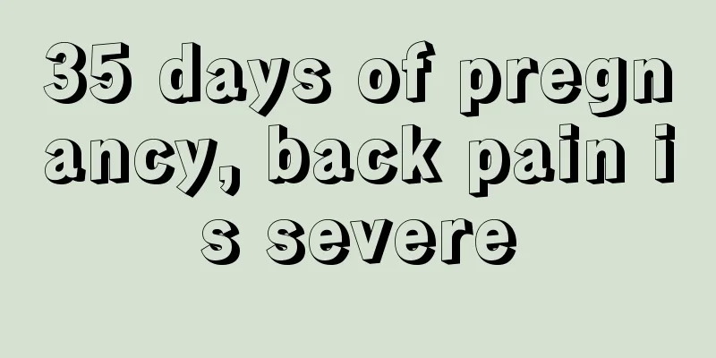 35 days of pregnancy, back pain is severe