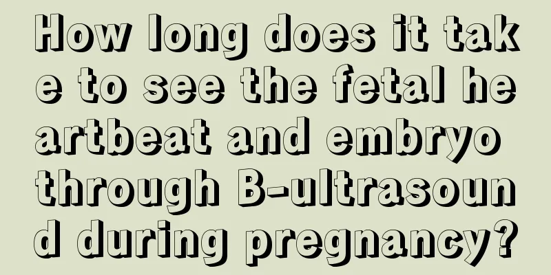 How long does it take to see the fetal heartbeat and embryo through B-ultrasound during pregnancy?