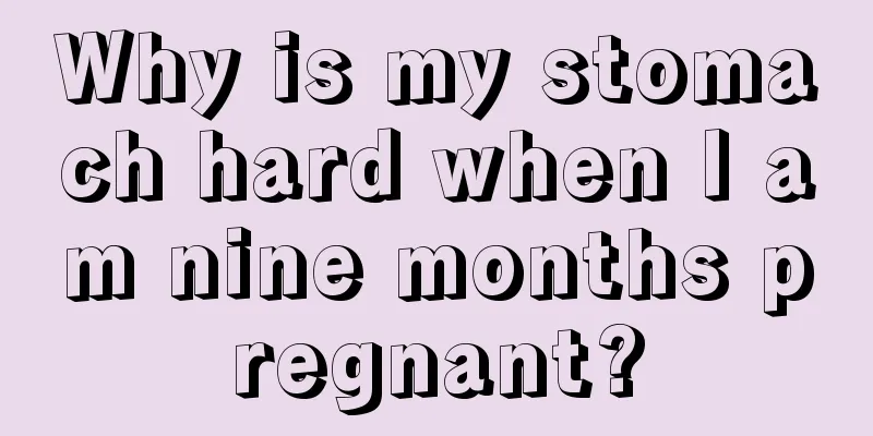 Why is my stomach hard when I am nine months pregnant?