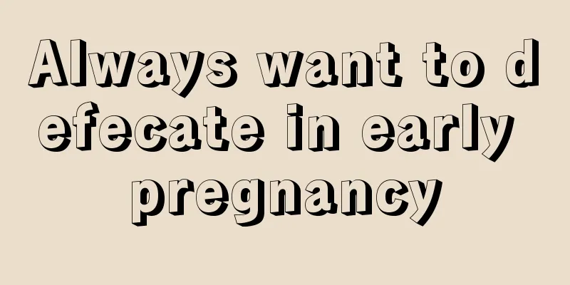 Always want to defecate in early pregnancy