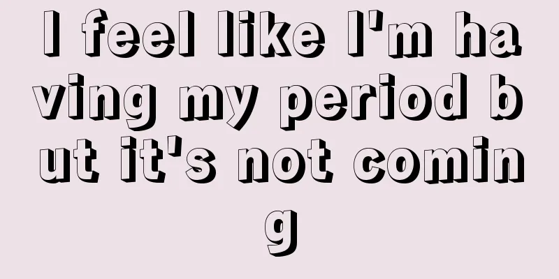 I feel like I'm having my period but it's not coming