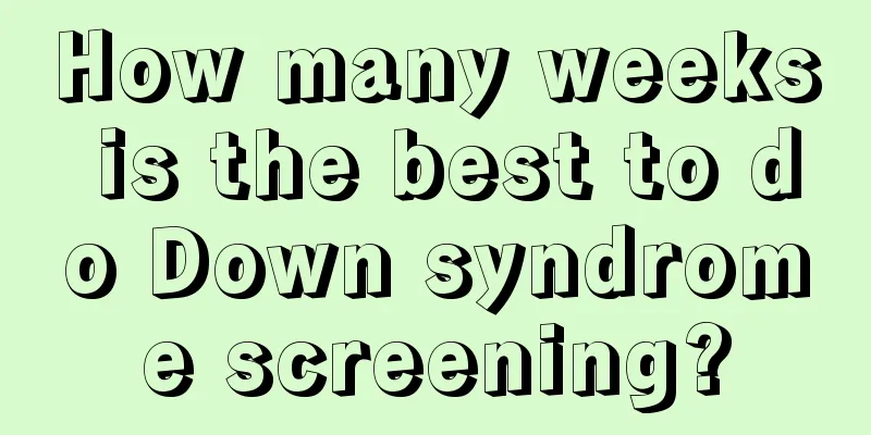 How many weeks is the best to do Down syndrome screening?