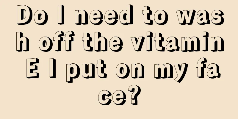 Do I need to wash off the vitamin E I put on my face?