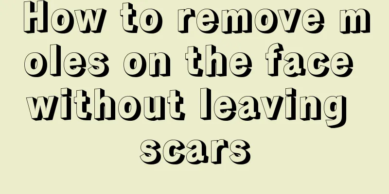 How to remove moles on the face without leaving scars