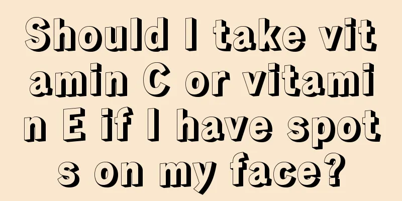 Should I take vitamin C or vitamin E if I have spots on my face?