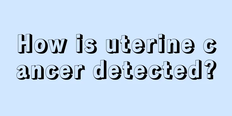 How is uterine cancer detected?