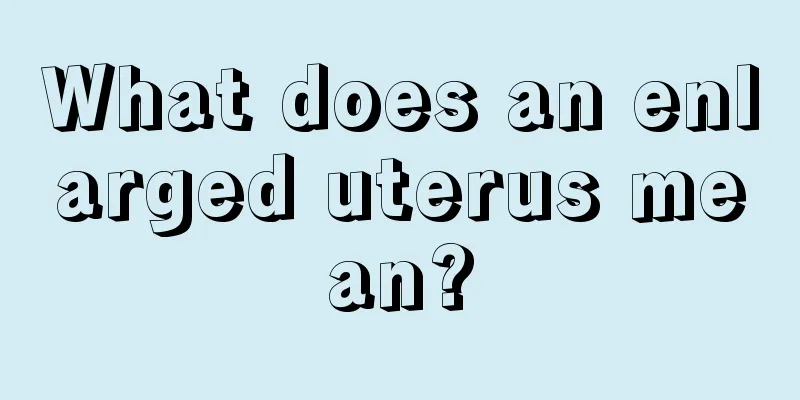 What does an enlarged uterus mean?