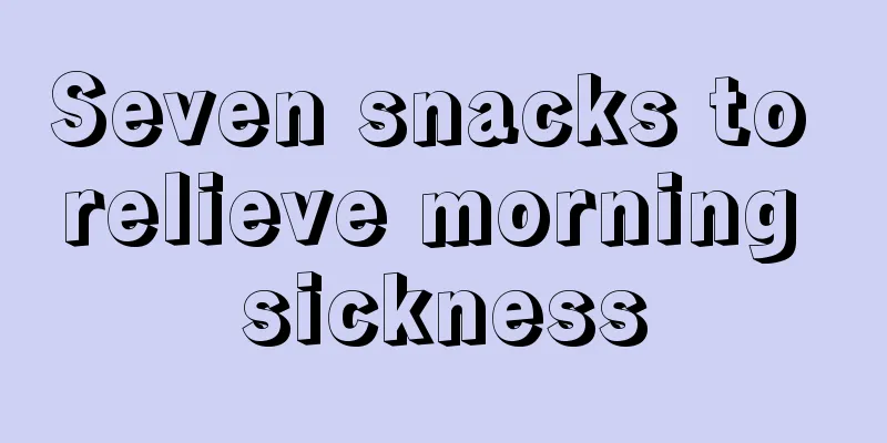 Seven snacks to relieve morning sickness