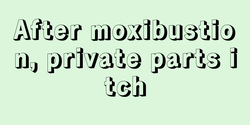 After moxibustion, private parts itch