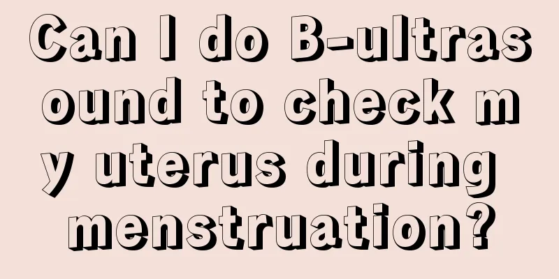 Can I do B-ultrasound to check my uterus during menstruation?