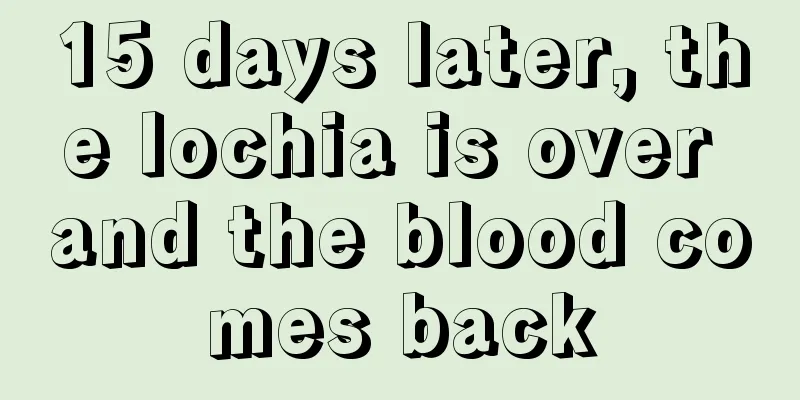 15 days later, the lochia is over and the blood comes back