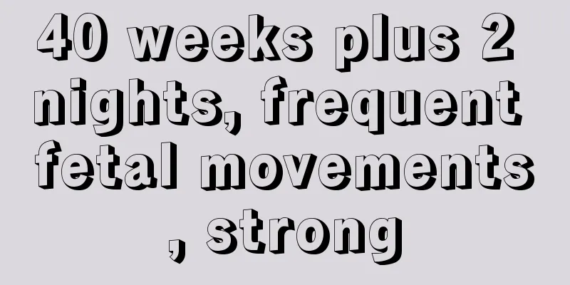 40 weeks plus 2 nights, frequent fetal movements, strong