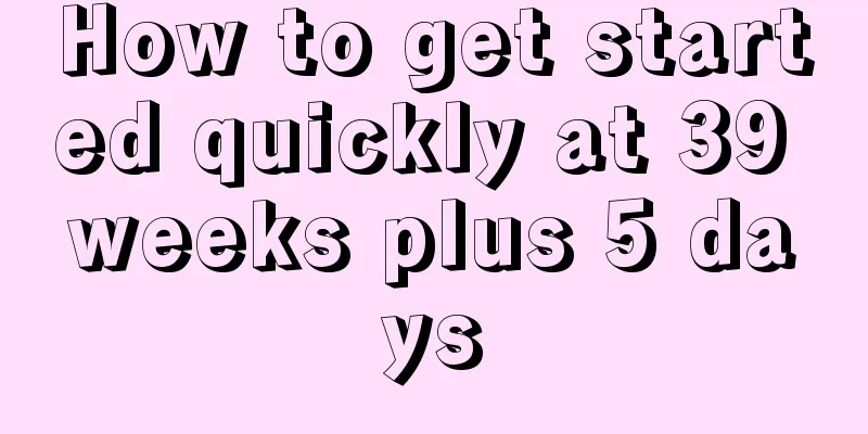 How to get started quickly at 39 weeks plus 5 days